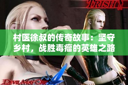 村医徐叔的传奇故事：坚守乡村，战胜毒瘤的英雄之路