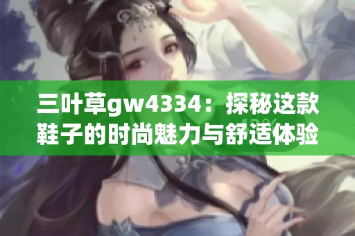 三叶草gw4334：探秘这款鞋子的时尚魅力与舒适体验