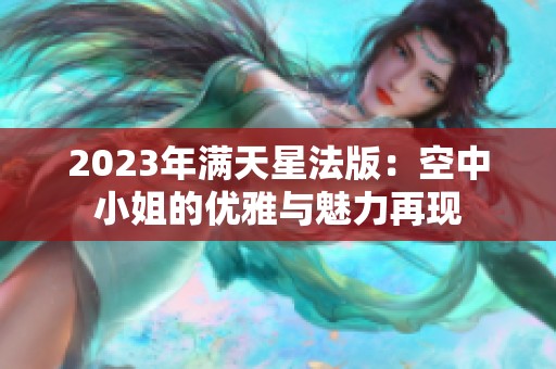 2023年满天星法版：空中小姐的优雅与魅力再现