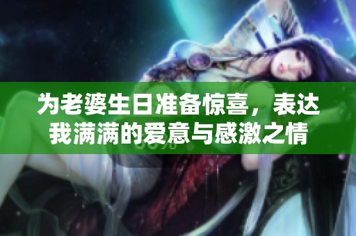 为老婆生日准备惊喜，表达我满满的爱意与感激之情
