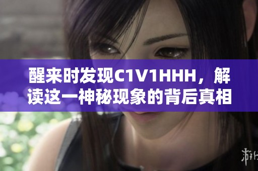 醒来时发现C1V1HHH，解读这一神秘现象的背后真相