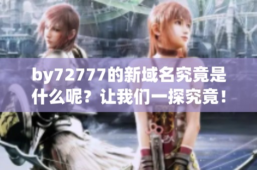 by72777的新域名究竟是什么呢？让我们一探究竟！