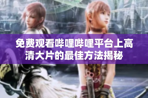 免费观看哔哩哔哩平台上高清大片的最佳方法揭秘