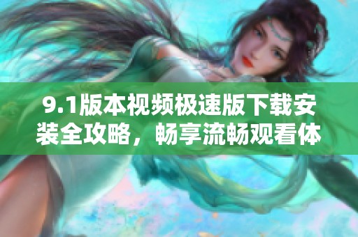 9.1版本视频极速版下载安装全攻略，畅享流畅观看体验