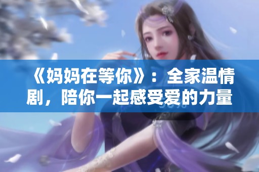 《妈妈在等你》：全家温情剧，陪你一起感受爱的力量