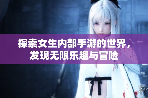 探索女生内部手游的世界，发现无限乐趣与冒险