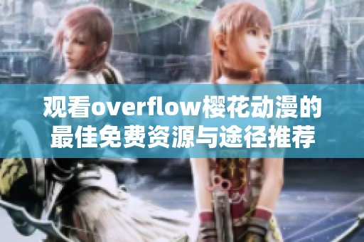 观看overflow樱花动漫的最佳免费资源与途径推荐
