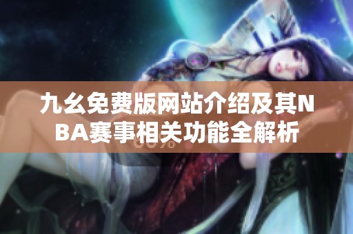 九幺免费版网站介绍及其NBA赛事相关功能全解析