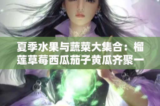 夏季水果与蔬菜大集合：榴莲草莓西瓜茄子黄瓜齐聚一堂
