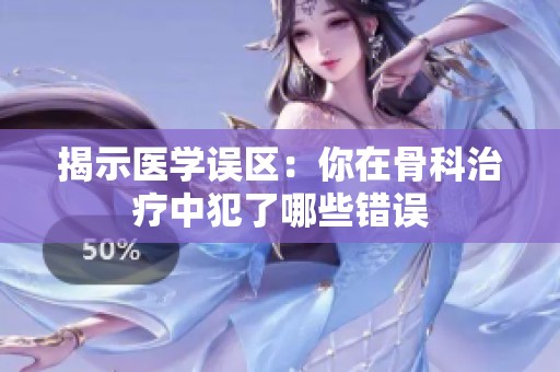 揭示医学误区：你在骨科治疗中犯了哪些错误
