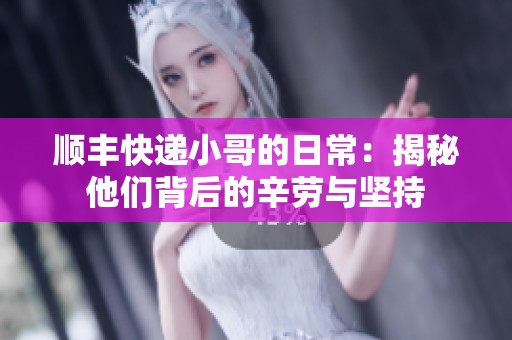 顺丰快递小哥的日常：揭秘他们背后的辛劳与坚持