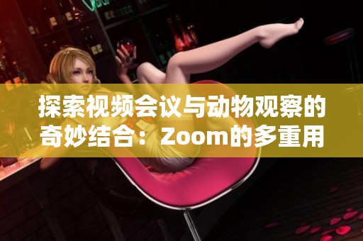 探索视频会议与动物观察的奇妙结合：Zoom的多重用途