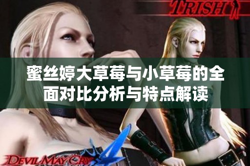 蜜丝婷大草莓与小草莓的全面对比分析与特点解读