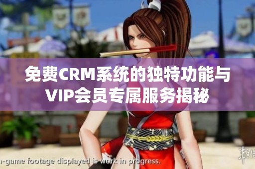 免费CRM系统的独特功能与VIP会员专属服务揭秘