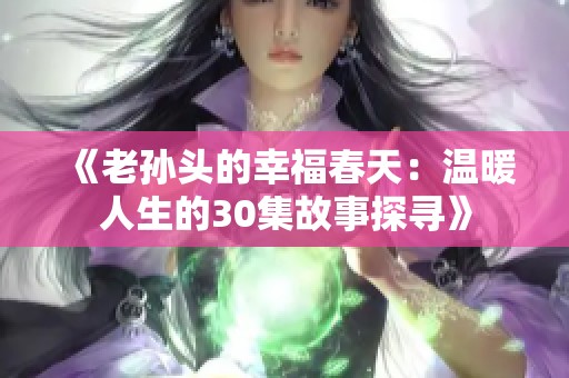 《老孙头的幸福春天：温暖人生的30集故事探寻》