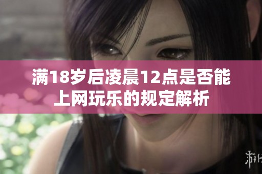 满18岁后凌晨12点是否能上网玩乐的规定解析