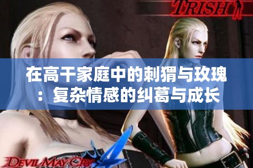 在高干家庭中的刺猬与玫瑰：复杂情感的纠葛与成长