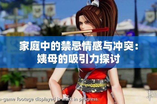 家庭中的禁忌情感与冲突：姨母的吸引力探讨