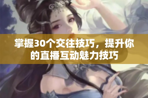 掌握30个交往技巧，提升你的直播互动魅力技巧