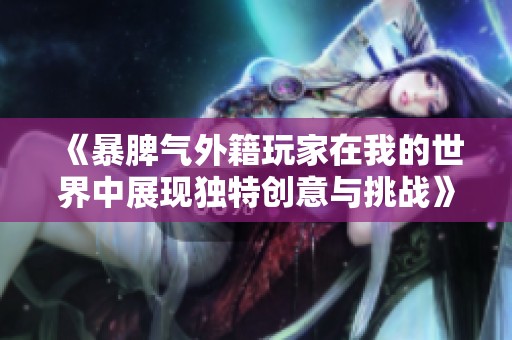 《暴脾气外籍玩家在我的世界中展现独特创意与挑战》