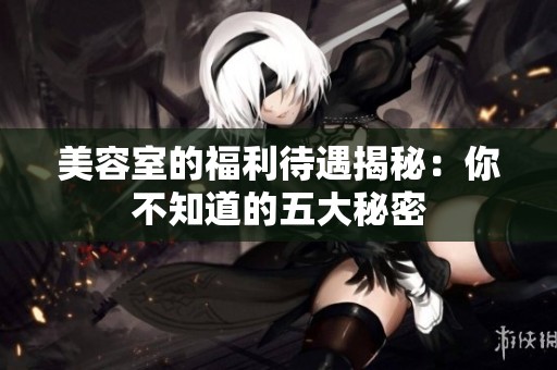 美容室的福利待遇揭秘：你不知道的五大秘密