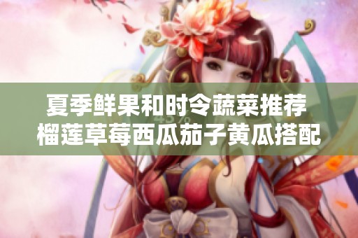 夏季鲜果和时令蔬菜推荐 榴莲草莓西瓜茄子黄瓜搭配美味享受