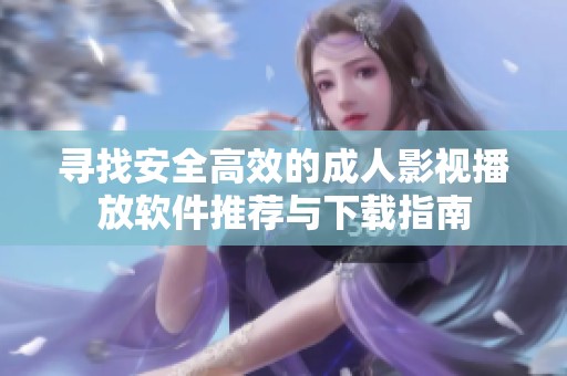 寻找安全高效的成人影视播放软件推荐与下载指南