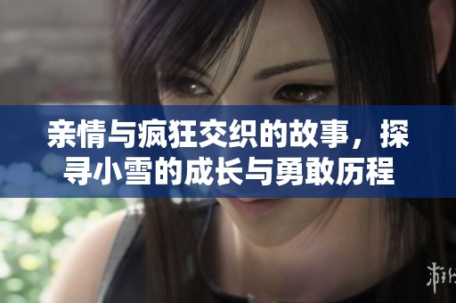 亲情与疯狂交织的故事，探寻小雪的成长与勇敢历程