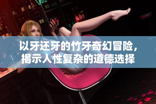 以牙还牙的竹牙奇幻冒险，揭示人性复杂的道德选择