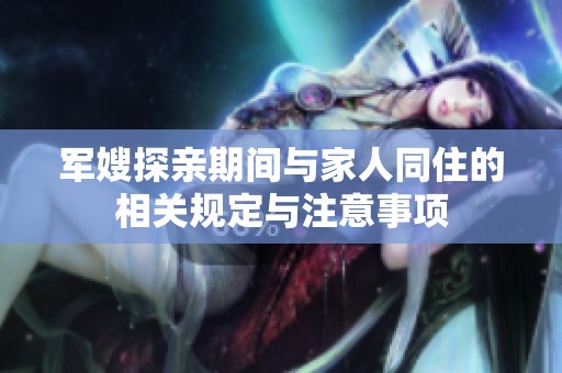 军嫂探亲期间与家人同住的相关规定与注意事项