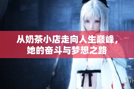 从奶茶小店走向人生巅峰，她的奋斗与梦想之路