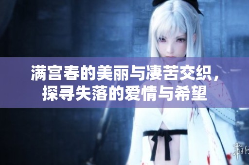 满宫春的美丽与凄苦交织，探寻失落的爱情与希望