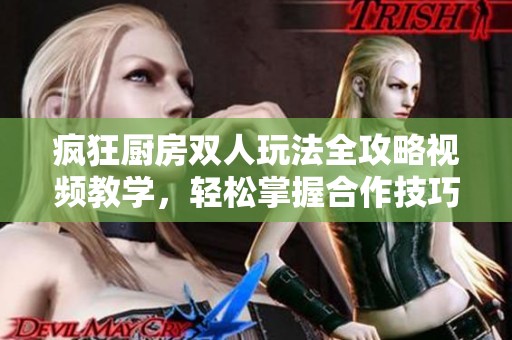 疯狂厨房双人玩法全攻略视频教学，轻松掌握合作技巧