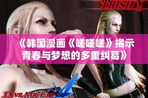 《韩国漫画《嗟嗟嗟》揭示青春与梦想的多重纠葛》