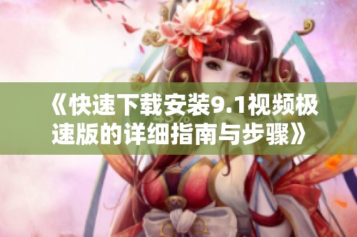 《快速下载安装9.1视频极速版的详细指南与步骤》
