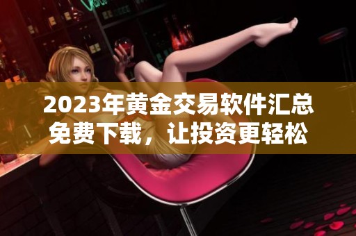 2023年黄金交易软件汇总免费下载，让投资更轻松