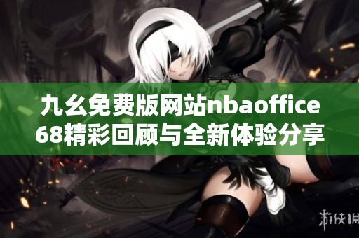 九幺免费版网站nbaoffice68精彩回顾与全新体验分享