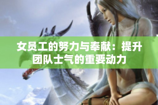 女员工的努力与奉献：提升团队士气的重要动力