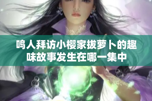 鸣人拜访小樱家拔萝卜的趣味故事发生在哪一集中