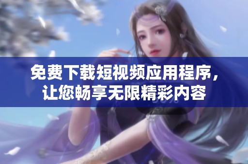 免费下载短视频应用程序，让您畅享无限精彩内容