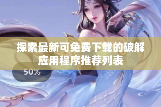 探索最新可免费下载的破解应用程序推荐列表
