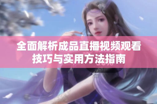 全面解析成品直播视频观看技巧与实用方法指南