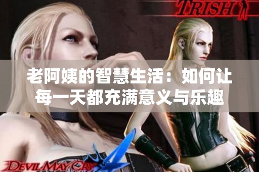 老阿姨的智慧生活：如何让每一天都充满意义与乐趣