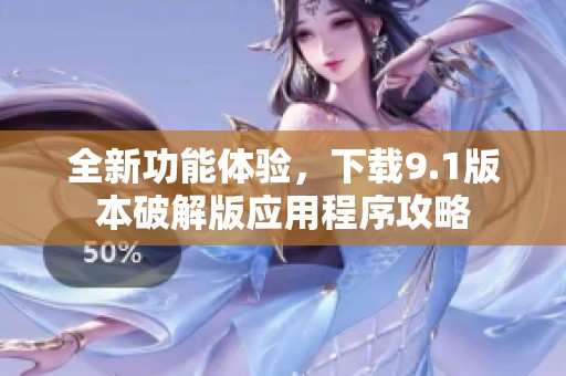 全新功能体验，下载9.1版本破解版应用程序攻略