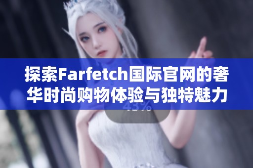探索Farfetch国际官网的奢华时尚购物体验与独特魅力