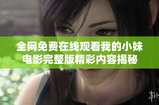 全网免费在线观看我的小妹电影完整版精彩内容揭秘