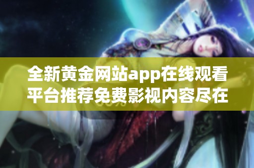 全新黄金网站app在线观看平台推荐免费影视内容尽在掌握