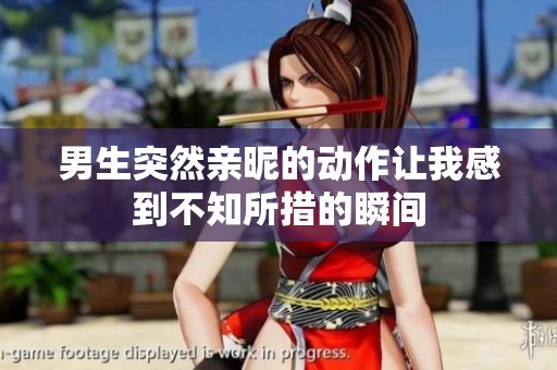 男生突然亲昵的动作让我感到不知所措的瞬间