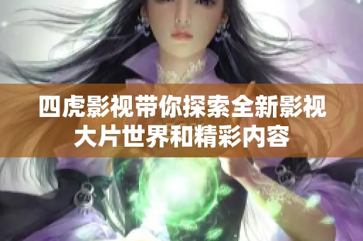 四虎影视带你探索全新影视大片世界和精彩内容