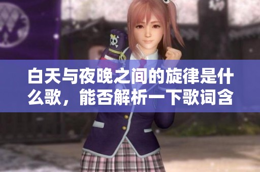 白天与夜晚之间的旋律是什么歌，能否解析一下歌词含义